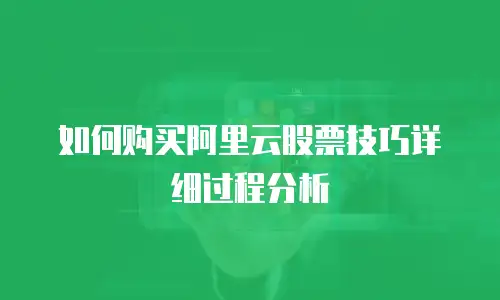 如何购买阿里云股票技巧详细过程分析