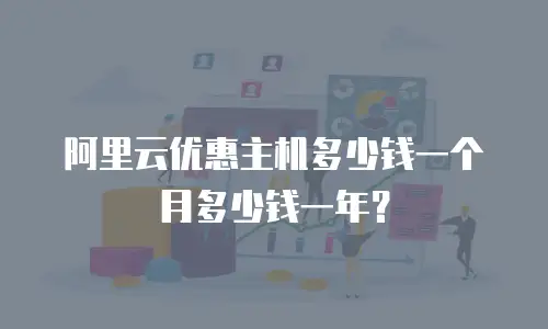 阿里云优惠主机多少钱一个月多少钱一年？