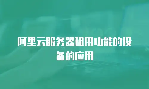 阿里云服务器租用功能的设备的应用