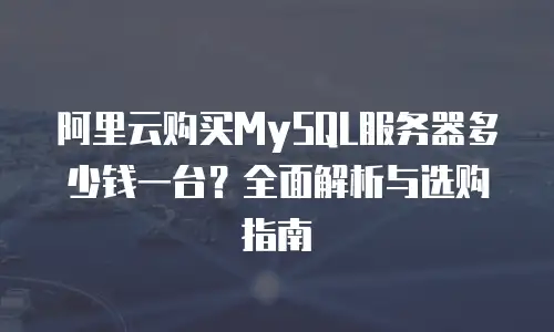 阿里云购买MySQL服务器多少钱一台？全面解析与选购指南