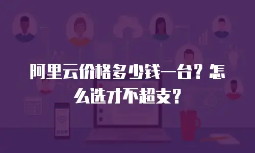 阿里云价格多少钱一台？怎么选才不超支？