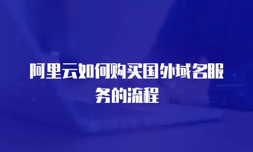 阿里云如何购买国外域名服务的流程