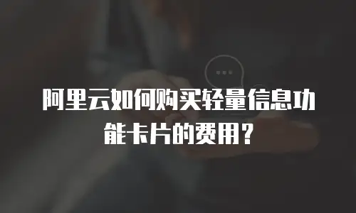 阿里云如何购买轻量信息功能卡片的费用？
