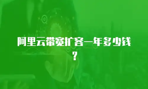 阿里云带宽扩容一年多少钱？