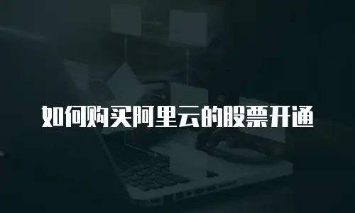 如何购买阿里云的股票开通