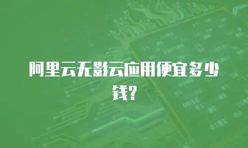 阿里云无影云应用便宜多少钱？
