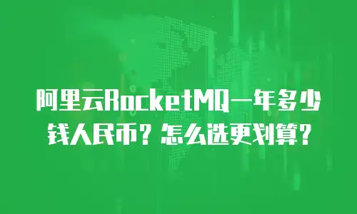 阿里云RocketMQ一年多少钱人民币？怎么选更划算？
