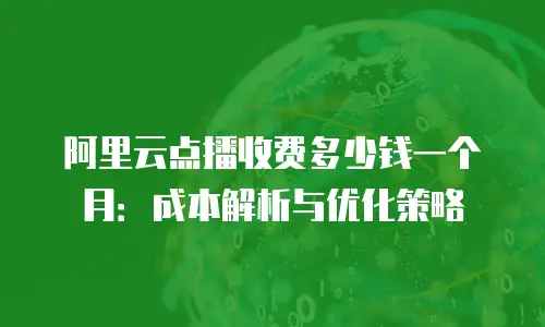 阿里云点播收费多少钱一个月：成本解析与优化策略