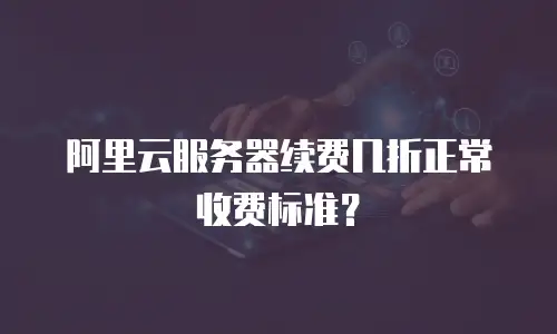 阿里云服务器续费几折正常收费标准？