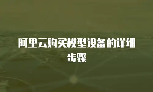 阿里云购买模型设备的详细步骤