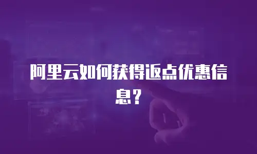 阿里云如何获得返点优惠信息？