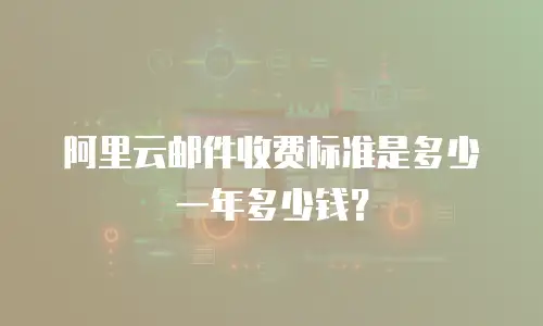 阿里云邮件收费标准是多少一年多少钱？