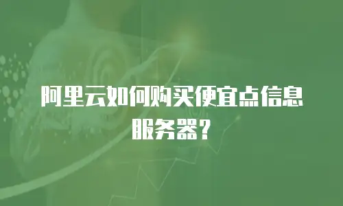 阿里云如何购买便宜点信息服务器？