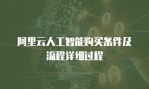 阿里云人工智能购买条件及流程详细过程