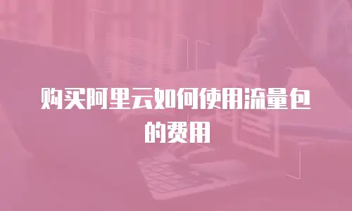 购买阿里云如何使用流量包的费用