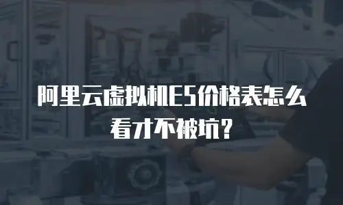 阿里云虚拟机E5价格表怎么看才不被坑？