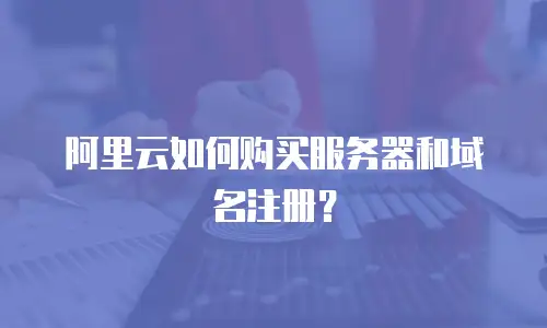阿里云如何购买服务器和域名注册？