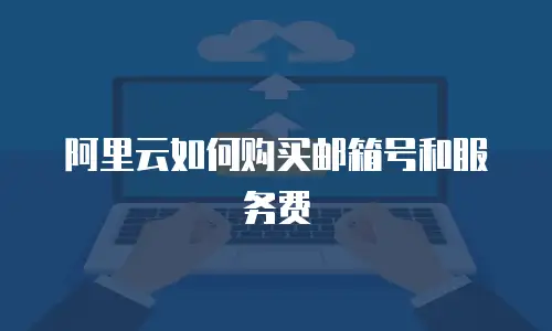 阿里云如何购买邮箱号和服务费