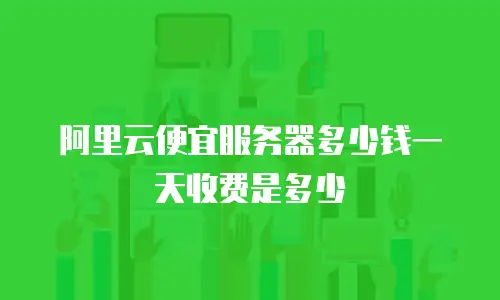阿里云便宜服务器多少钱一天收费是多少