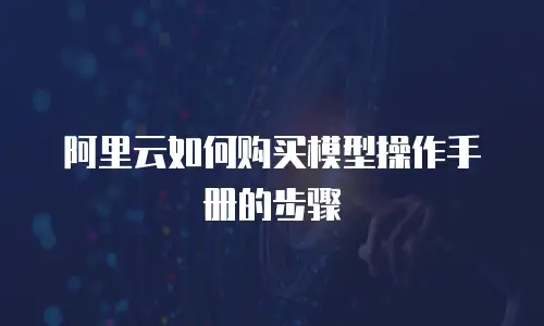 阿里云如何购买模型操作手册的步骤