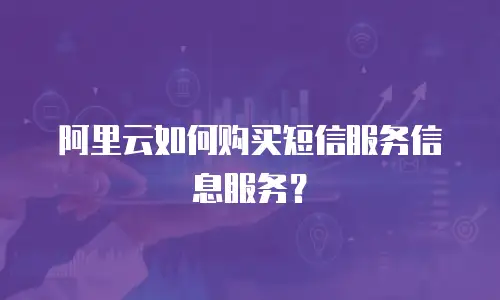 阿里云如何购买短信服务信息服务？