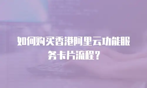 如何购买香港阿里云功能服务卡片流程？