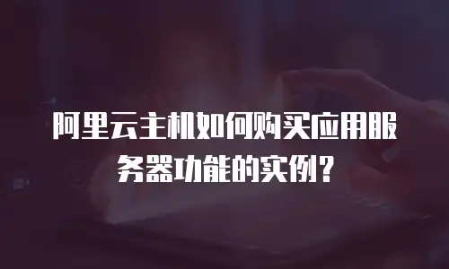 阿里云主机如何购买应用服务器功能的实例？