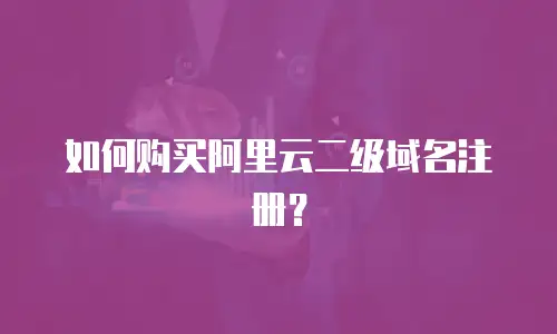 如何购买阿里云二级域名注册？
