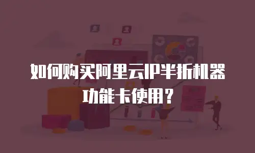 如何购买阿里云IP半折机器功能卡使用？