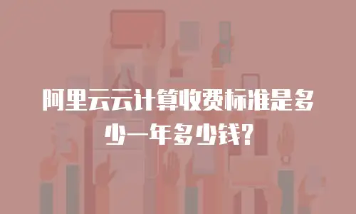 阿里云云计算收费标准是多少一年多少钱？