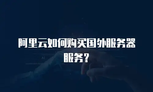 阿里云如何购买国外服务器服务？