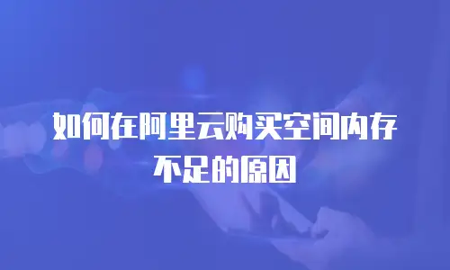 如何在阿里云购买空间内存不足的原因