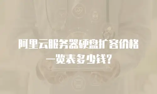 阿里云服务器硬盘扩容价格一览表多少钱？