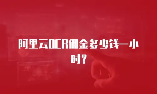 阿里云OCR佣金多少钱一小时？
