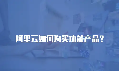 阿里云如何购买功能产品？