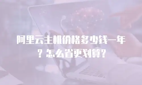 阿里云主机价格多少钱一年？怎么省更划算？