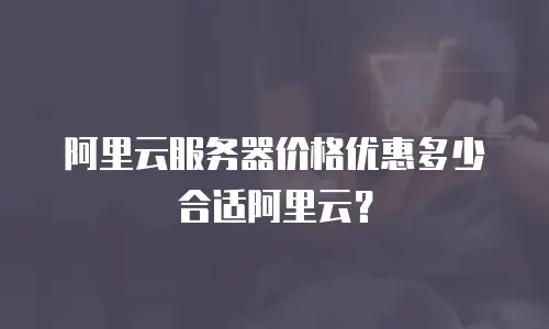 阿里云服务器价格优惠多少合适阿里云？