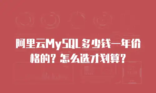 阿里云MySQL多少钱一年价格的？怎么选才划算？