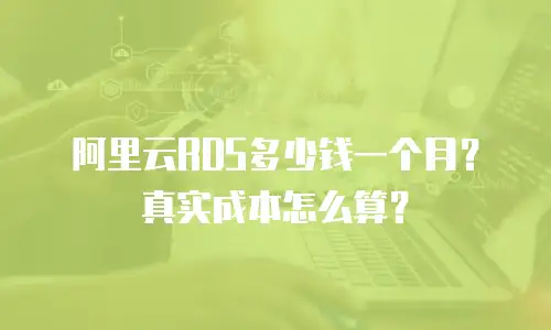 阿里云RDS多少钱一个月？真实成本怎么算？