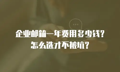 企业邮箱一年费用多少钱？怎么选才不被坑？