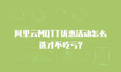 阿里云MQTT优惠活动怎么选才不吃亏？