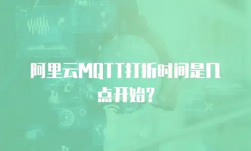 阿里云MQTT打折时间是几点开始？