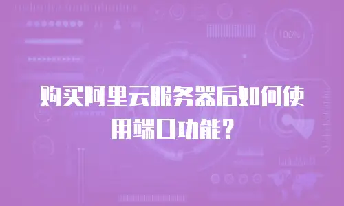 购买阿里云服务器后如何使用端口功能？
