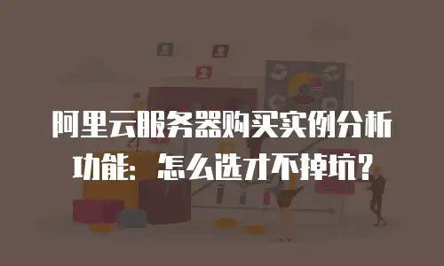 阿里云服务器购买实例分析功能：怎么选才不掉坑？