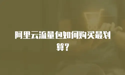 阿里云流量包如何购买最划算？