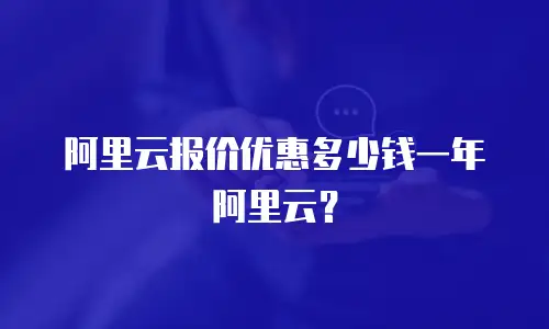 阿里云报价优惠多少钱一年阿里云？