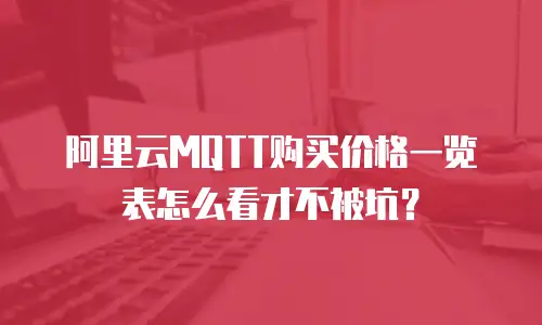 阿里云MQTT购买价格一览表怎么看才不被坑？