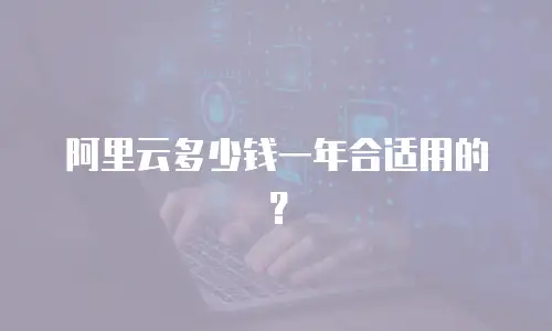 阿里云多少钱一年合适用的？