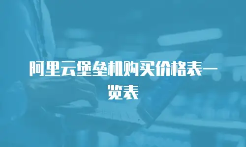 阿里云堡垒机购买价格表一览表