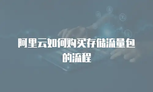 阿里云如何购买存储流量包的流程